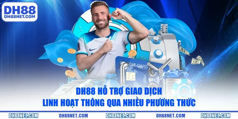 DH88 hỗ trợ giao dịch linh hoạt thông qua nhiều phương thức